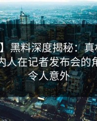 【独家】黑料深度揭秘：真相风波背后，圈内人在记者发布会的角色彻底令人意外