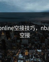 nba2k online空接技巧，nba2k2020空接