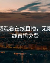 无限免费观看在线直播，无限观看在线直播免费