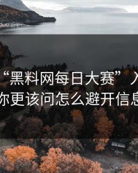 别再问“黑料网每日大赛”入口在哪了：你更该问怎么避开信息污染