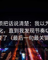 今天必须把话说清楚：我以为91大事件没变化，直到我发现节奏切点悄悄变了（最后一句最关键）