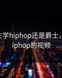 18岁女生学hiphop还是爵士，jazz和hiphop的视频