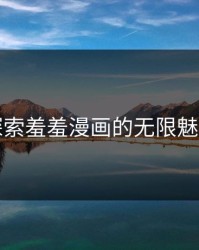 探索羞羞漫画的无限魅力