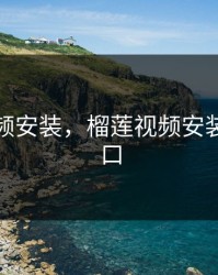 榴莲视频安装，榴莲视频安装下载入口