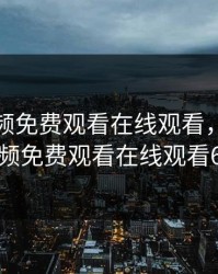 野花视频免费观看在线观看，野花视频免费观看在线观看6