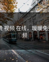暖暖 免费 视频 在线，暖暖免费完整视频