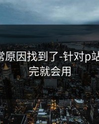 账号异常原因找到了-针对p站入口-看完就会用