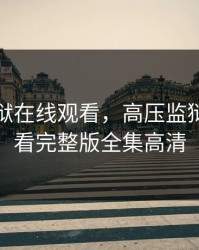 高压监狱在线观看，高压监狱在线观看完整版全集高清