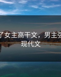 男主强了女主高干文，男主强过女主现代文