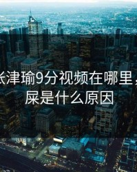 警察网张津瑜9分视频在哪里，打屁出屎是什么原因