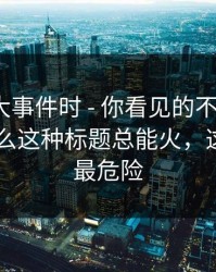 搜索91大事件时 - 你看见的不是结果 · 是为什么这种标题总能火，这条链接最危险