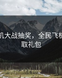 全民飞机大战抽奖，全民飞机大战领取礼包