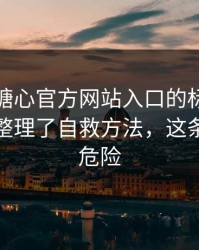 别再被糖心官方网站入口的标题带节奏：我整理了自救方法，这条链接最危险