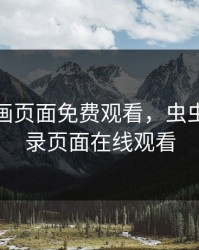 虫虫漫画页面免费观看，虫虫漫画登录页面在线观看