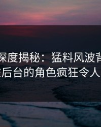 秀人网深度揭秘：猛料风波背后，明星在后台的角色疯狂令人意外