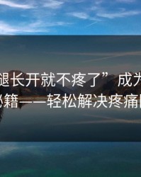 让“把腿长开就不疼了”成为你的健康秘籍——轻松解决疼痛困扰