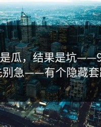 我以为是瓜，结果是坑——91视频：先别急——有个隐藏套路