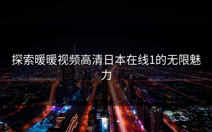 探索暖暖视频高清日本在线1的无限魅力