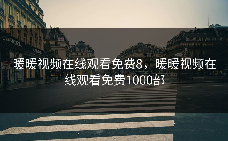 暖暖视频在线观看免费8，暖暖视频在线观看免费1000部