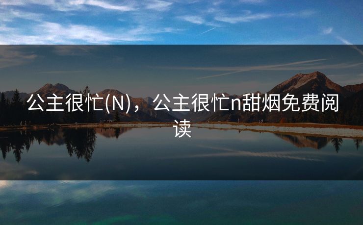 公主很忙(N)，公主很忙n甜烟免费阅读