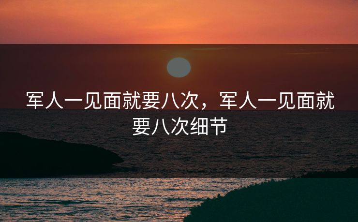 军人一见面就要八次，军人一见面就要八次细节