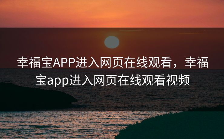 幸福宝APP进入网页在线观看，幸福宝app进入网页在线观看视频