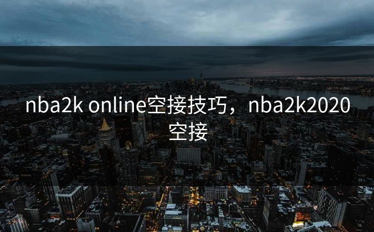 nba2k online空接技巧,nba2k2020空接 nba2k online空接技巧,nba2k2020空接