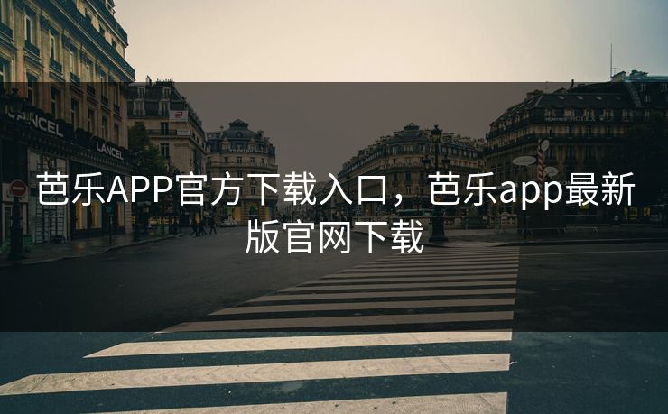 芭乐APP官方下载入口，芭乐app最新版官网下载