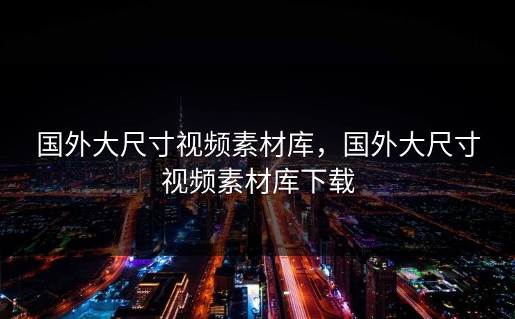 国外大尺寸视频素材库，国外大尺寸视频素材库下载