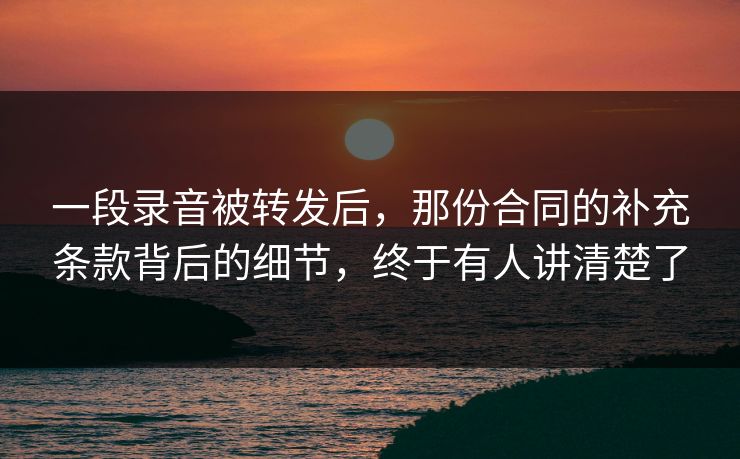 一段录音被转发后，那份合同的补充条款背后的细节，终于有人讲清楚了