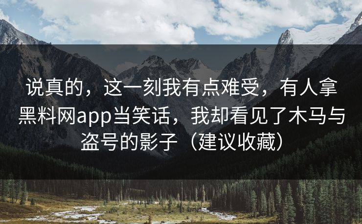 说真的，这一刻我有点难受，有人拿黑料网app当笑话，我却看见了木马与盗号的影子（建议收藏）