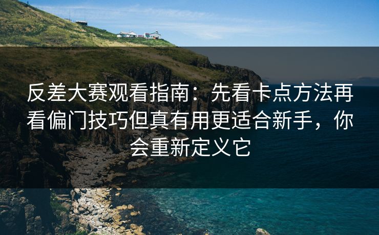 反差大赛观看指南：先看卡点方法再看偏门技巧但真有用更适合新手，你会重新定义它