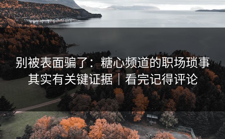 别被表面骗了:糖心频道的职场琐事其实有关键证据|看完记得评论 别被表面骗了:糖心频道的职场琐事其实有关键证据|看完记得评论